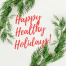 pine leaves that look like a wreath and the words happy healthy holidays in the center